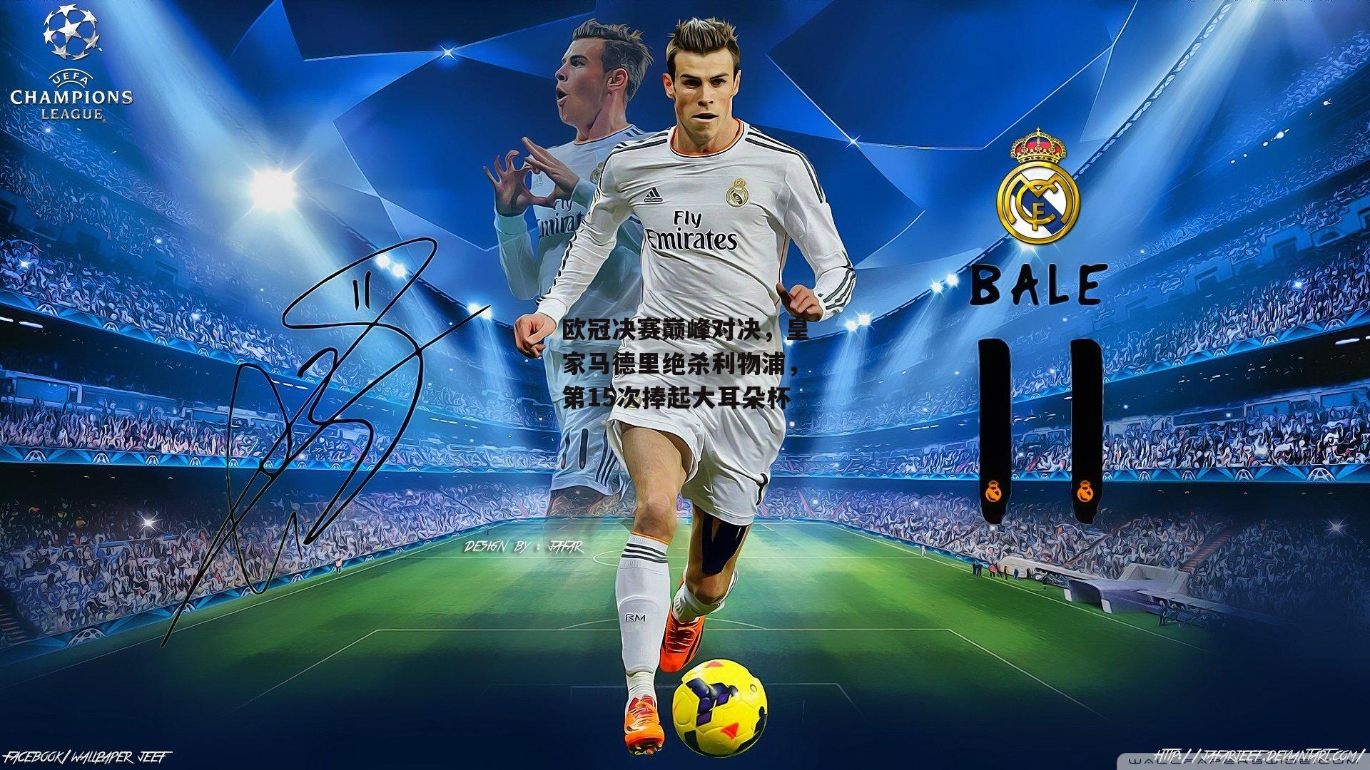 欧冠决赛巅峰对决,皇家马德里绝杀利物浦,第15次捧起大耳朵杯